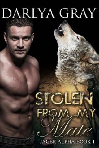 Книга Stolen From My Mate: Werewolf Romance Series Jager Alpha Book 1 Darlya Gray