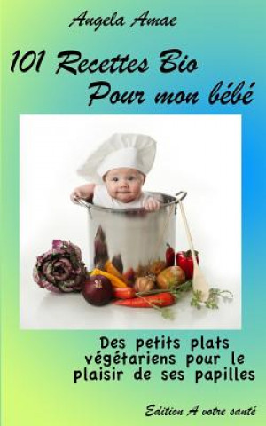 Könyv 101 Recettes Bio pour mon bebe: Des petits plats vegetariens pour le plaisir de ses papilles Angela Amae