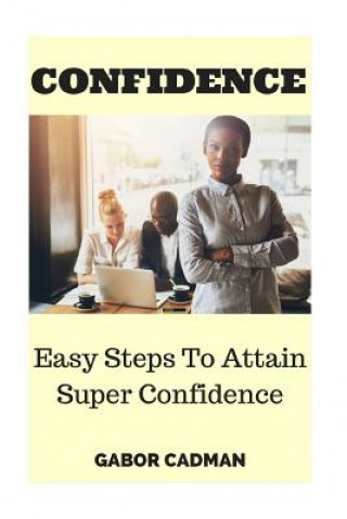 Könyv Confidence: Easy Steps to Attain Super Confidence. Self-Confidence, Overcome Self-Doubt, Low Self-Esteem Gabor Cadman