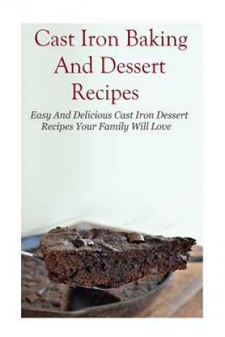 Carte Cast Iron Baking And Dessert Recipes: Easy And Delicious Cast Iron Dessert Recipes Your Family Will Love Mitchel Davis