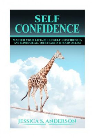 Książka Confidence Master Your Life, Build Self-Confidence and Eliminate All Your Fears in 24 Hours or Less Jessica S Anderson