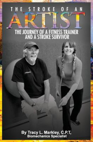 Kniha The Stroke of An Artist: A Fitness Trainer's Journey With a Stroke Survivor. A Story of Inspiration, Knowledge and Hope When Physical Therapy E Tracy L Markley