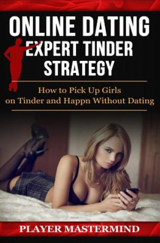 Carte Online Dating - Expert Tinder Strategy: How to Pick Up Girls on Tinder and Happn Without Dating: A man's guide to casual sex from dating apps while av Player Mastermind