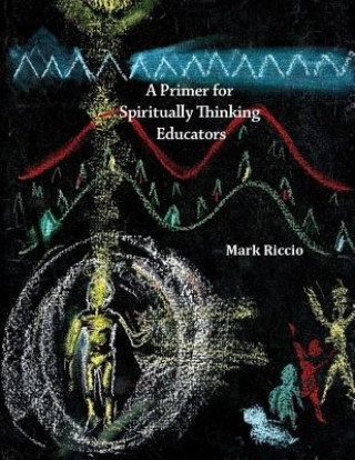 Libro A Primer for Spiritually Thinking Educators: A New Organic-Living Translation of Rudolf Steiner's Original Essay Education of the Child with Study Man Mark Riccio