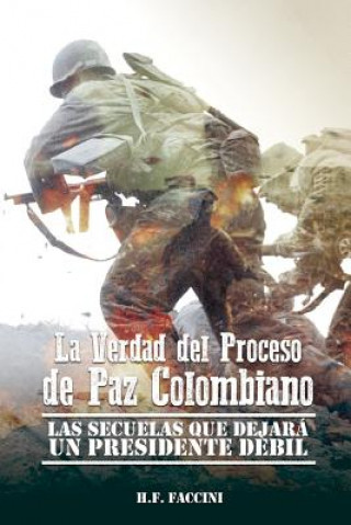 Kniha La Verdad del Proceso de Paz Colombiano: Las Secuelas que Dejara un Presidente Debil H F Faccini