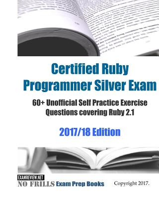 Knjiga Certified Ruby Programmer Silver Exam 60+ Unofficial Self Practice Exercise Questions covering Ruby 2.1 2017/18 Edition Examreview