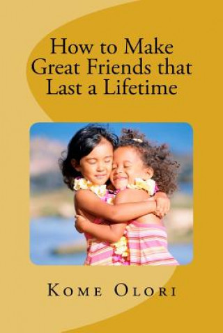 Книга How to Make Great Friends that Last a Lifetime Kome Umadi Olori