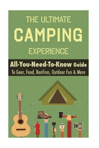 Carte Camping: The Ultimate Camping Experience: Your All-You-Need-To-Know Guide To Gear, Food, Bonfires, Outdoor Fun & More Thomas Nero