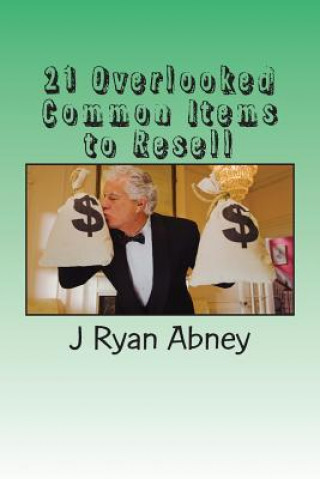 Könyv 21 Overlooked Common Items to Resell: A Simple Guide to Make That Fast Money! J Ryan Abney