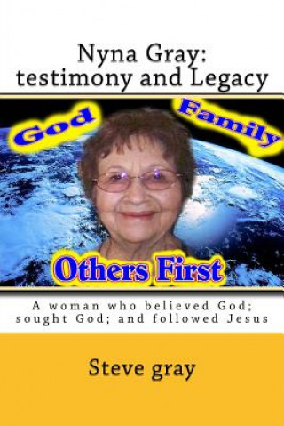 Kniha Nyna Gray: testimony and Legacy: A woman who believed God; sought God; and followed Jesus Steve Gray