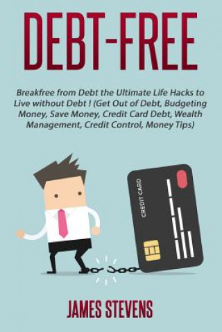 Kniha Debt-Free: Breakfree from Debt the Ultimate Life Hacks to Live without Debt ! (G James Stevens