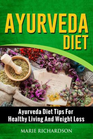 Könyv Ayurveda Diet: Ayurveda Diet Tips for Healthy Living and Weight Loss: Ayurveda Diet Tips for Healthy Living and Weight Loss Marie Richardson