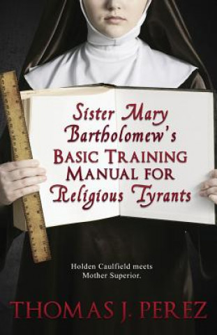 Buch Sister Mary Bartholomew's Basic Training Manual for Religious Tyrants Thomas J Perez