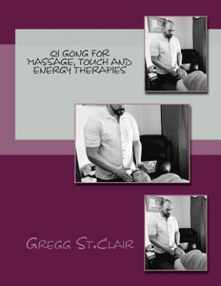 Könyv Qi Gong for Massage, Touch and Energy Therapies: Discovering, Cultivating and Using Energy to Heal Gregg St Clair