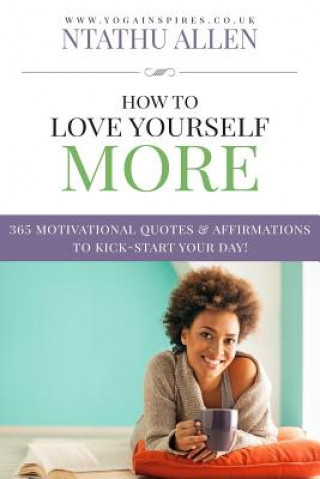 Kniha How To Love Yourself More: 365 Motivational Quotes & Affirmations To Kick-Start Your Day Marjorie Kramer