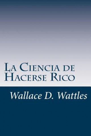 Kniha La Ciencia de Hacerse Rico: Un manual práctico para volverse rico Wallace D Wattles