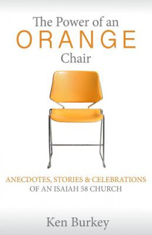 Книга The Power of an Orange Chair: Anecdotes, Stories & Celebrations of an Isaiah 58 Church Ken Burkey