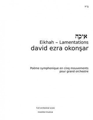 Книга Eikhah-Lamentations: Eikhah (Lamentations) Symphonic Poem in Five Movements for Grand Orchestra David Ezra Okonsar