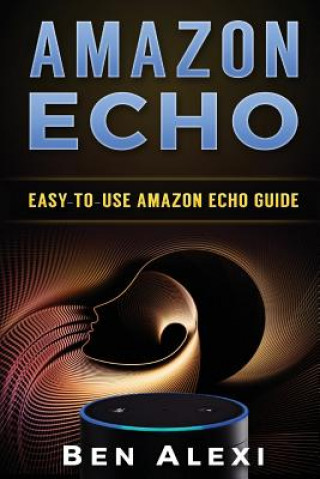 Knjiga Amazon Echo: Easy-to-Use Guide for Amazon Echo, Dot, and Tap (Booklet) Ben Alexi