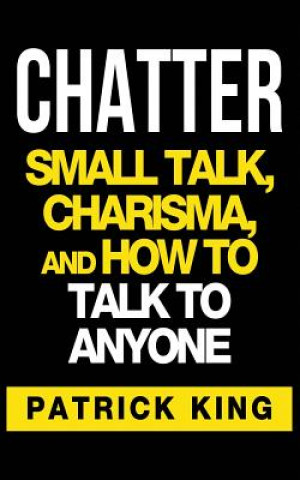 Kniha Chatter: Small Talk, Charisma, and How to Talk to Anyone Patrick King