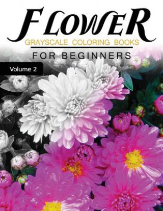 Carte Flower GRAYSCALE Coloring Books for beginners Volume 2: Grayscale Photo Coloring Book for Grown Ups (Floral Fantasy Coloring) Grayscale Fantasy