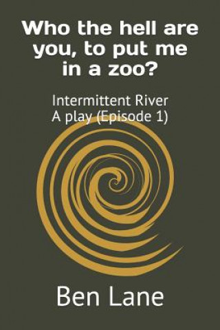 Carte Who the hell are you, to put me in a zoo?: Intermittent River - a play (Episode 1) Ben Lane