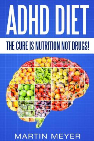Kniha ADHD Diet: The Cure Is Nutrition Not Drugs (For: Children, Adult ADD, Marriage, Martin Meyer