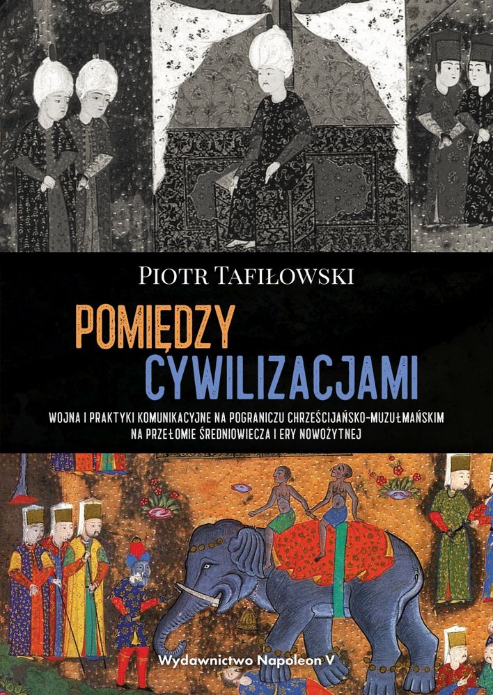 Kniha Pomiędzy cywilizacjami Wojna i praktyki komunikacyjne na pograniczu chrześcijańsko-muzułmańskim na Piotr Tafiłowski