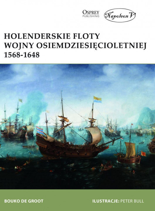 Carte Holenderskie floty Wojny Osiemdziesięcioletniej 1568-1648 Bouko de Groot