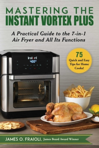 Книга Mastering the Instant Vortex Plus: A Practical Guide to the 7-In-1 Air Fryer and All Its Functions 