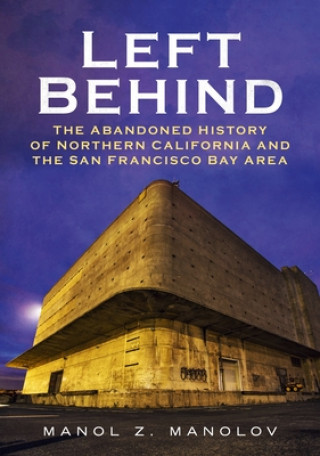 Kniha Left Behind: The Abandoned History of Northern California and the San Francisco Bay Area 