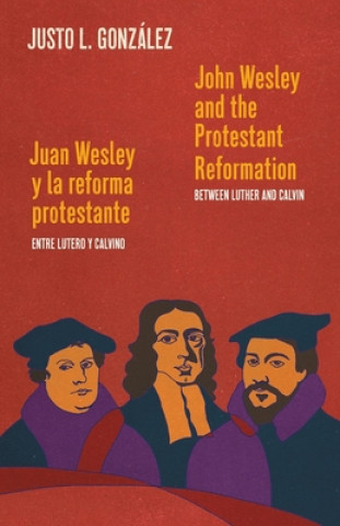 Carte John Wesley and the Protestant Reformation / Juan Wesley y la reforma protestante: Between Luther and Calvin / Entre Lutero y Calvino 
