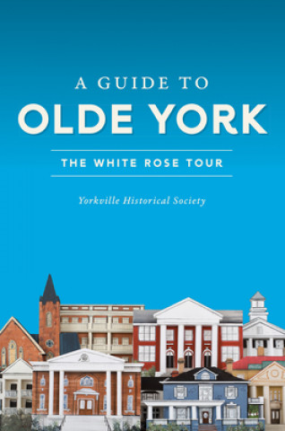 Knjiga A Guide to Olde York: The White Rose Tour Yorkville Historical Society