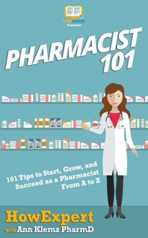 Könyv Pharmacist 101: 101 Tips to Start, Grow, and Succeed as a Pharmacist From A to Z Howexpert