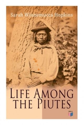 Kniha Life Among the Piutes: The First Autobiography of a Native American Woman: First Meeting of Piutes and Whites, Domestic and Social Moralities 