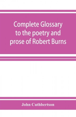 Kniha Complete glossary to the poetry and prose of Robert Burns. With upwards of three thousand illustrations from English authors 