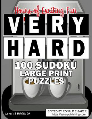 Kniha Very Hard 100 Sudoku Large Print Puzzles: Level 18 Book #09 Guaranteed to Provide You With Many Hours of Exciting Fun Ronald E Saker