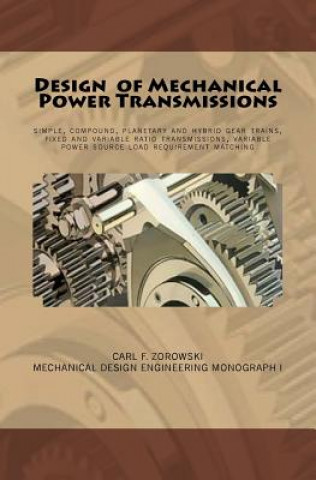 Könyv Design of Mechanical Power Transmissions: A monograph that includes: relevant definitions, gear kinematics, simple and compound gear trains. planetary Carl F Zorowski