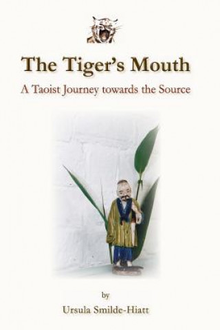 Knjiga The Tiger's Mouth: A Taoist Journey towards the Source Ursula Smilde-Hiatt