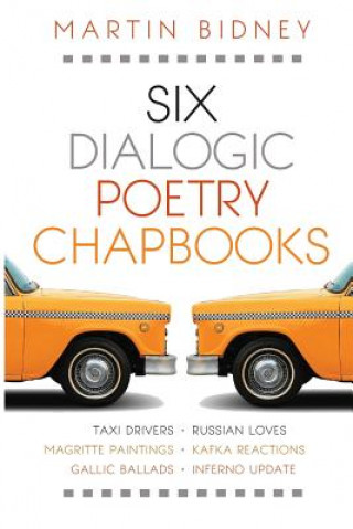 Kniha Six Dialogic Poetry Chapbooks: Taxi Drivers, Magritte Paintings, Gallic Ballads, Russian Loves, Kafka Reactions, Inferno Update Martin Bidney