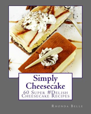 Kniha Simply Cheesecake: 60 Super #Delish Cheesecake Recipes Rhonda Belle