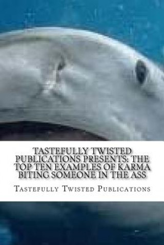 Książka Tastefully Twisted Publications Presents: The Top Ten Examples of Karma Biting Someone in the Ass: Another Fine Literary Product of Tastefully Twisted Tastefully Twisted Publications