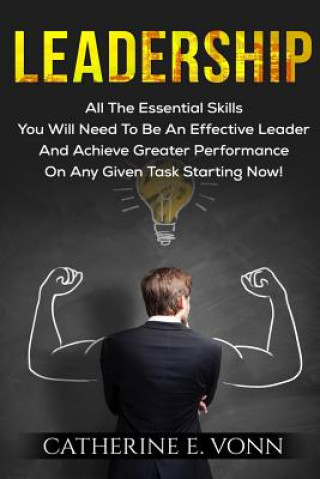 Kniha Leadership: All The Essential Skills You Will Need To Be An Effective Leader And Achieve Greater Performance On Any Given Task Sta Catherine E Vonn