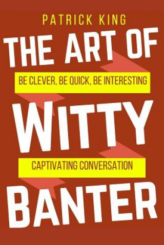 Book The Art of Witty Banter: Be Clever, Be Quick, Be Interesting - Create Captivatin Patrick King
