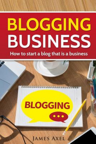 Livre Blogging Business: How to start a blog that is a business. James Axel