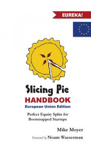 Könyv Slicing Pie Handbook EU Edition: Perfectly Fair Equity Splits for Bootstrapped EU Startups Mike Moyer