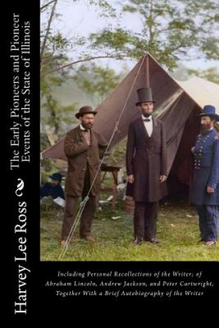 Kniha The Early Pioneers and Pioneer Events of the State of Illinois: Including Personal Recollections of the Writer; of Abraham Lincoln, Andrew Jackson, an Harvey Lee Ross