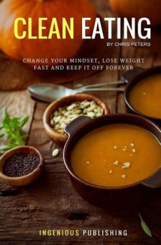 Kniha Clean Eating: Change Your Mindset, Lose Weight Fast and Keep It Off Forever Chris Peters