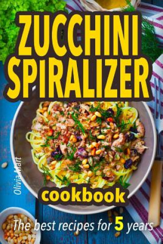 Książka Zucchini spiralizer cookbook: The best recipes for 5 years: Fruit and veggie noodles Olivia Mart