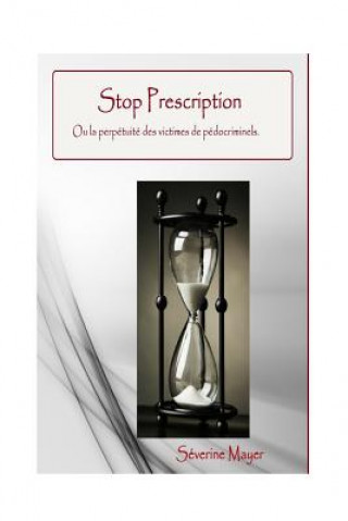 Könyv Stop Prescription. Ou la perpétuité des victimes de pédocrinimels.: Ce livre aborde le sujet des conséquences sur la vie enti?re des victimes de pédoc Severine Mayer